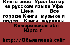 Книга эпос “Урал-батыр“ на русском языке Уфа, 1981 › Цена ­ 500 - Все города Книги, музыка и видео » Книги, журналы   . Кемеровская обл.,Юрга г.